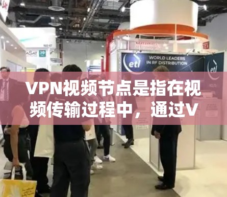 VPN视频节点是指在视频传输过程中，通过VPN（即虚拟网络）来加密视频内容，确保视频内容的安全传输。VPN视频节点通常涉及以下概念和步骤