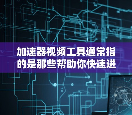加速器视频工具通常指的是那些帮助你快速进行视频编辑、剪辑或制作的时间和空间缩短工具。这些工具通过使用快捷键或自动化功能，快速完成常见的视频操作，节省时间