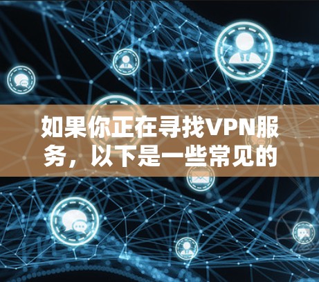 如果你正在寻找VPN服务，以下是一些常见的VPN类型及其特点