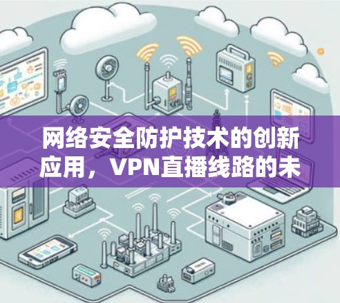 网络安全防护技术的创新应用，VPN直播线路的未来展望