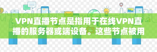 VPN直播节点是指用于在线VPN直播的服务器或端设备。这些节点被用于传输和播放视频、游戏、直播内容等信息，通常通过网络协议（如VPN协议）进行加密和传输。以下是关于VPN直播节点的一些详细信息
