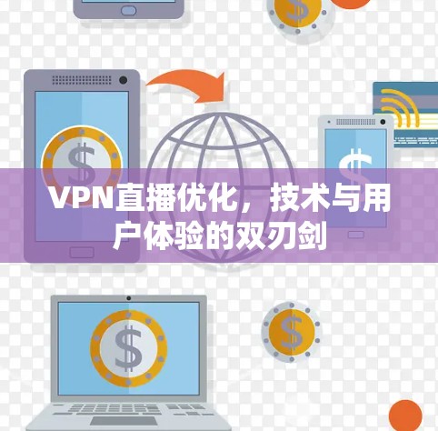 VPN直播优化，技术与用户体验的双刃剑