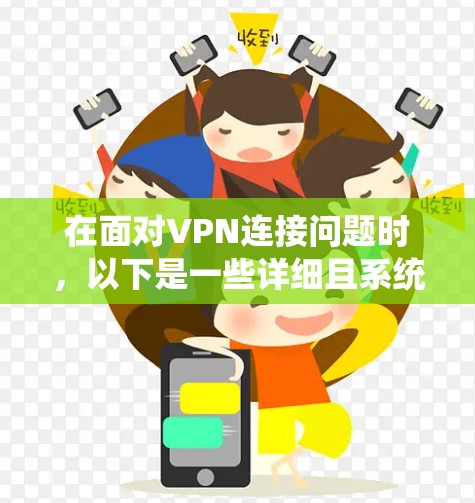 在面对VPN连接问题时，以下是一些详细且系统性的解决方案步骤