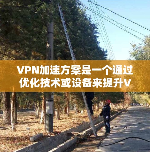 VPN加速方案是一个通过优化技术或设备来提升VPN连接速度和延迟的方法。以下是一个分步的指南，帮助您理解和应用这些加速方案