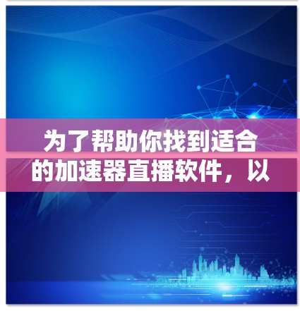 为了帮助你找到适合的加速器直播软件，以下是一个有条理的指南