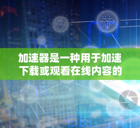 加速器是一种用于加速下载或观看在线内容的工具。如果你正在尝试在直播平台上使用加速器访问内容，以下是一些关键点和建议
