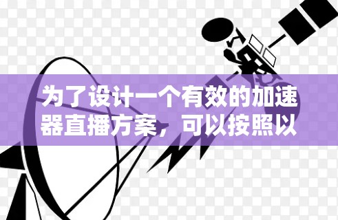 为了设计一个有效的加速器直播方案，可以按照以下步骤进行