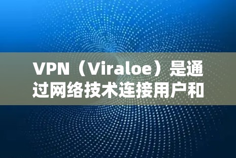 VPN（Viraloe）是通过网络技术连接用户和服务器之间的加密数据传输，用于隐藏流量来源和内容。以下是关于VPN企业的信息