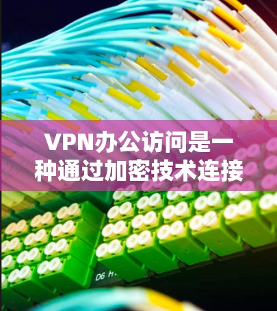 VPN办公访问是一种通过加密技术连接本地和远程服务器的技术，用于远程办公和数据共享。以下是一个详细的步骤指南，帮助您实现VPN办公访问