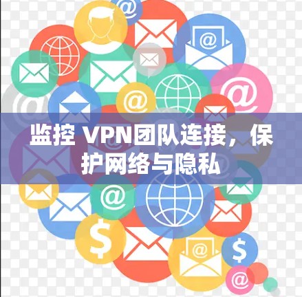监控 VPN团队连接，保护网络与隐私