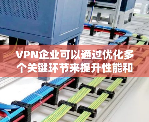 VPN企业可以通过优化多个关键环节来提升性能和用户体验。以下是具体建议