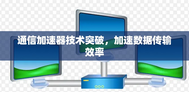 通信加速器技术突破，加速数据传输效率