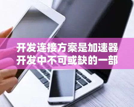 开发连接方案是加速器开发中不可或缺的一部分，它确保游戏引擎和硬件对接顺畅，从而提升游戏性能。以下是一个详细的开发连接方案设计