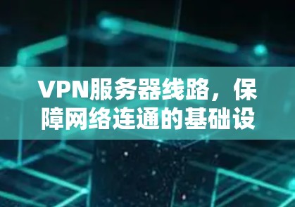 VPN服务器线路，保障网络连通的基础设施
