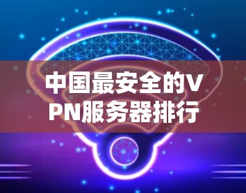 中国最安全的VPN服务器排行