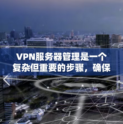 VPN服务器管理是一个复杂但重要的步骤，确保数据的安全和可靠性。以下是对VPN服务器管理的详细分析