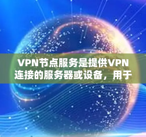 VPN节点服务是提供VPN连接的服务器或设备，用于保护数据和网络安全。以下是关于VPN节点服务的详细信息
