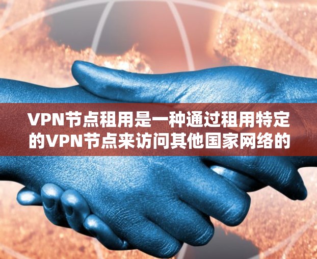 VPN节点租用是一种通过租用特定的VPN节点来访问其他国家网络的技术，旨在提供安全、便捷的网络访问体验。以下是对VPN节点租用的详细分析