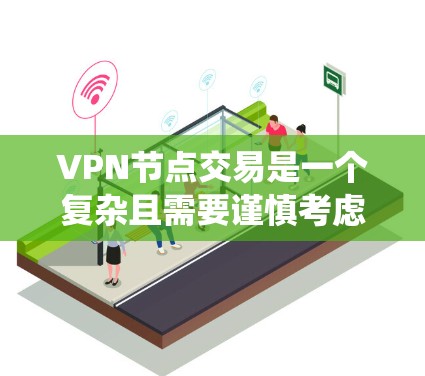 VPN节点交易是一个复杂且需要谨慎考虑的系统，以下是其关键点的总结