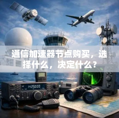 通信加速器节点购买，选择什么，决定什么？