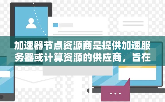 加速器节点资源商是提供加速服务器或计算资源的供应商，旨在提升特定任务的执行效率。以下是对加速器节点资源商的详细分析