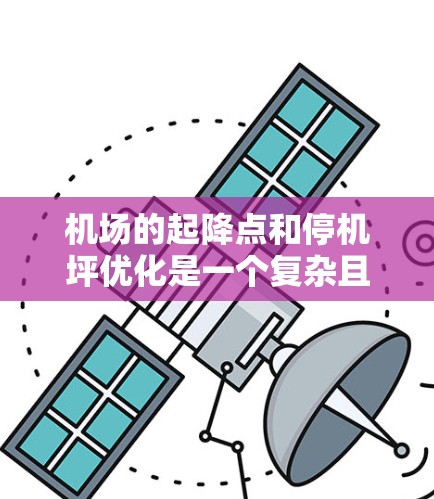 机场的起降点和停机坪优化是一个复杂且关键的运营问题，涉及多个因素，需综合考虑以提高机场效率。以下是一步步的优化建议
