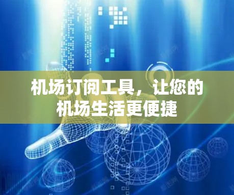 机场订阅工具，让您的机场生活更便捷