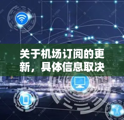 关于机场订阅的更新，具体信息取决于您指的是什么类型的订阅服务。以下是一些常见的机场订阅类型及其相关信息