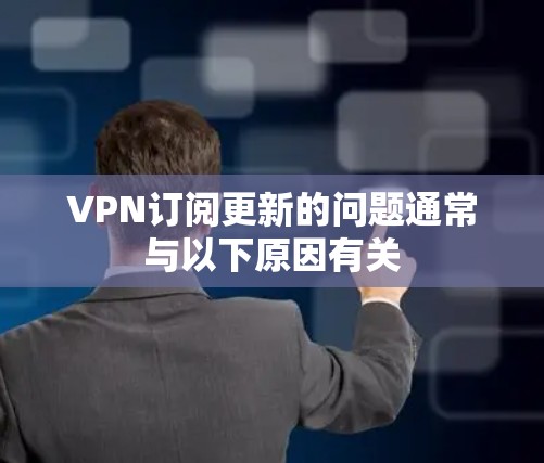 VPN订阅更新的问题通常与以下原因有关