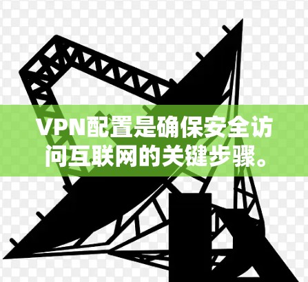VPN配置是确保安全访问互联网的关键步骤。以下是对VPN配置的详细指南，涵盖服务信息、个人信息、网络设置、安全设置、设备连接和设备管理等部分