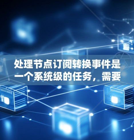 处理节点订阅转换事件是一个系统级的任务，需要考虑多个方面以确保事件的正确处理和系统性能。以下是对节点订阅转换事件的详细总结和建议