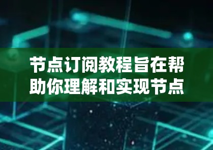 节点订阅教程旨在帮助你理解和实现节点订阅系统，该系统用于管理客户端与服务器之间的订阅关系。以下是一个系统化的步骤指南，涵盖从基础到高级的各个方面