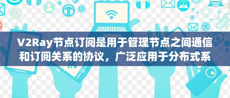 V2Ray节点订阅是用于管理节点之间通信和订阅关系的协议，广泛应用于分布式系统中。以下是关于V2Ray节点订阅的详细信息和处理流程