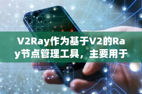 V2Ray作为基于V2的Ray节点管理工具，主要用于在Ray项目中高效管理节点。以下是对V2Ray节点管理的详细说明