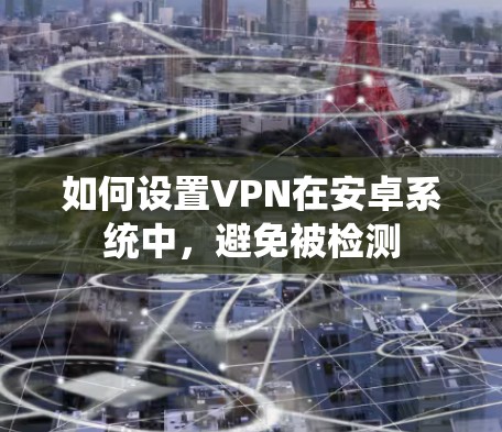 如何设置VPN在安卓系统中，避免被检测