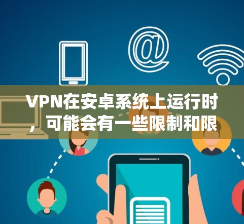 VPN在安卓系统上运行时，可能会有一些限制和限制，但整体上，更新后的安卓版本仍然支持VPN功能。以下是一些常见的问题和解决方案