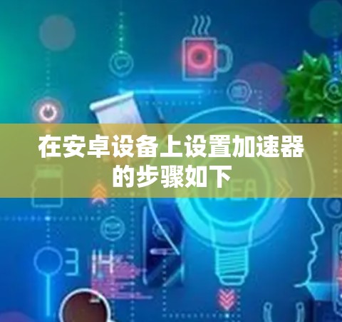 在安卓设备上设置加速器的步骤如下