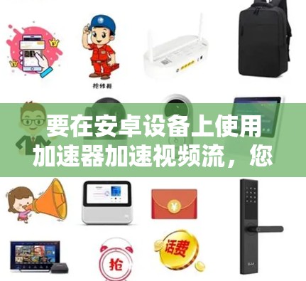 要在安卓设备上使用加速器加速视频流，您可以按照以下步骤进行