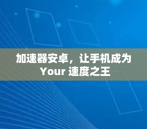 加速器安卓，让手机成为 Your 速度之王