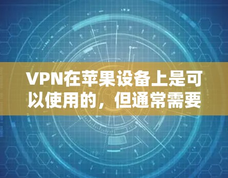 VPN在苹果设备上是可以使用的，但通常需要通过第三方服务来设置。以下是苹果上常见的VPN设置步骤