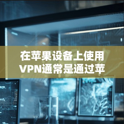 在苹果设备上使用VPN通常是通过苹果官方提供的VPN服务或应用来实现的。以下是逐步指南，帮助您在苹果设备上连接和使用VPN