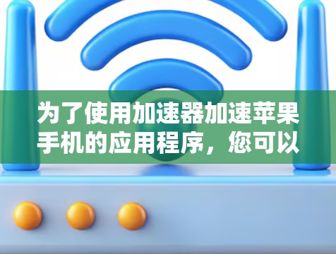 为了使用加速器加速苹果手机的应用程序，您可以按照以下步骤操作
