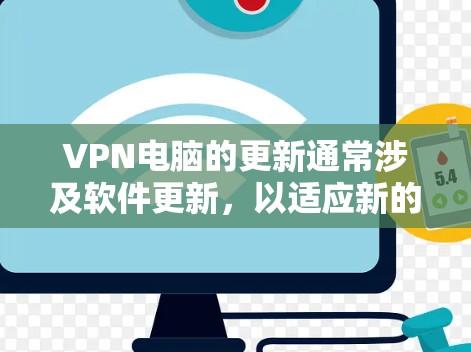 VPN电脑的更新通常涉及软件更新，以适应新的网络环境、协议变化或软件更新。以下是VPN电脑更新的常见步骤和注意事项