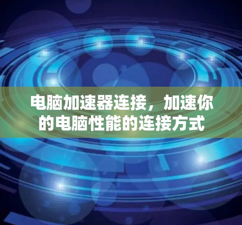 电脑加速器连接，加速你的电脑性能的连接方式
