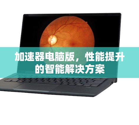 加速器电脑版，性能提升的智能解决方案