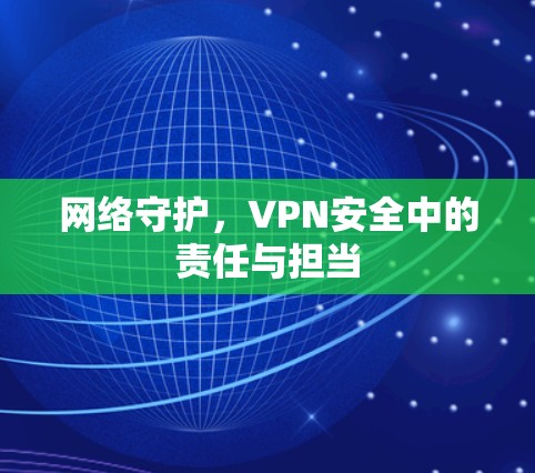 网络守护，VPN安全中的责任与担当
