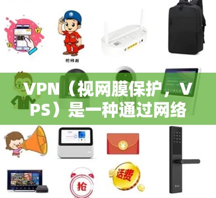 VPN（视网膜保护，VPS）是一种通过网络技术保护个人隐私和安全的工具。以下是关于VPN的详细分析
