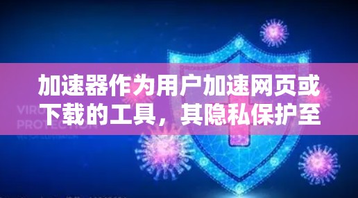 加速器作为用户加速网页或下载的工具，其隐私保护至关重要，因为它可能涉及敏感信息的存储和使用。以下是加速器在隐私保护方面的关键点和解决方案
