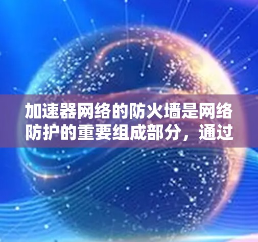 加速器网络的防火墙是网络防护的重要组成部分，通过配置和维护防火墙规则可以有效控制流量，防止攻击。以下是详细的步骤指南