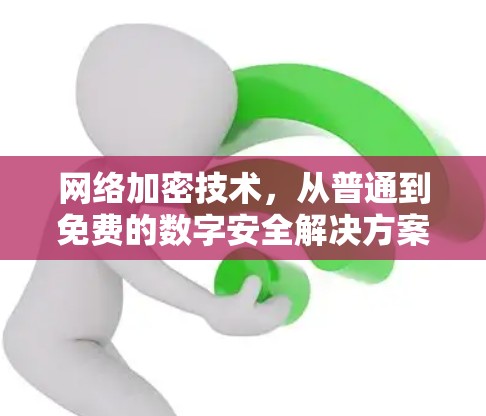网络加密技术，从普通到免费的数字安全解决方案